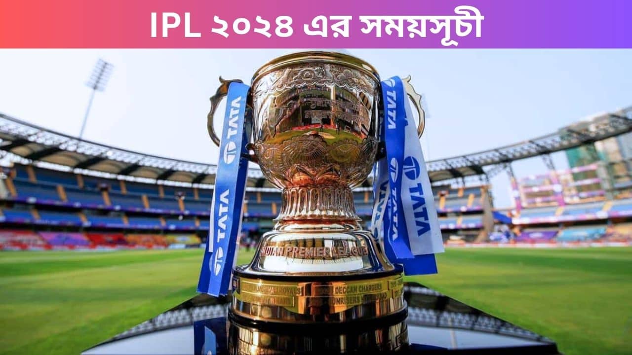 BCCI IPL ২০২৪ এর সময়সূচী ঘোষণা করেছে: দেখুন কবে, কোথায়, কোন দলের খেলা?